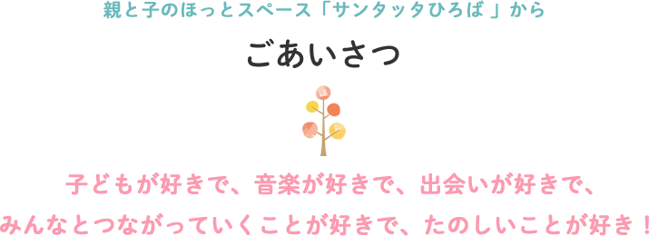 親と子のほっとスペース「サンタッタひろば 」からごあいさつ|子どもが好きで、音楽が好きで、出会いが好きで、みんなとつながっていくことが好きで、たのしいことが好き!