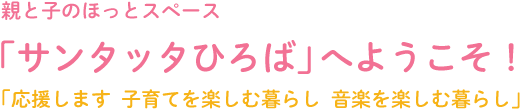 親と子のほっとスペース「サンタッタひろば」へようこそ！応援します、子育てを楽しむ暮らし。音楽を楽しむ暮らし